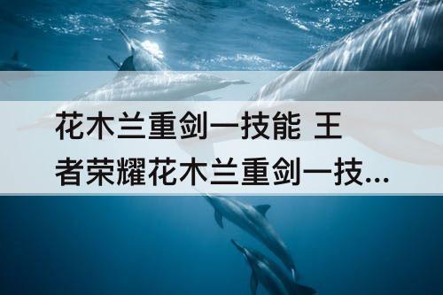 花木兰重剑一技能 王者荣耀花木兰重剑一技能怎么掌控