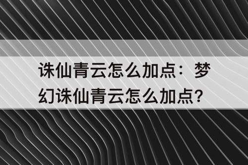 诛仙青云怎么加点：梦幻诛仙青云怎么加点?