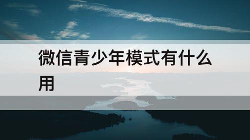 微信青少年模式有什么用
