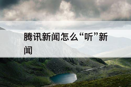 腾讯新闻怎么“听”新闻