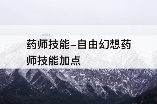 药师技能-自由幻想药师技能加点