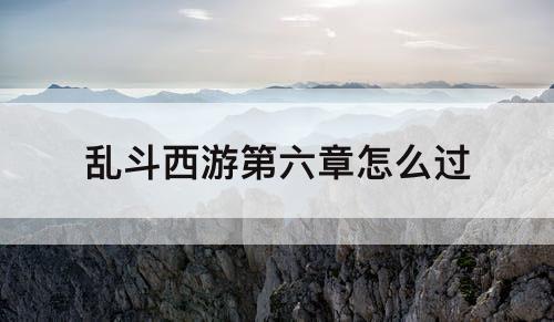 乱斗西游第六章怎么过