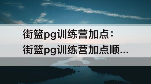 街篮pg训练营加点：街篮pg训练营加点顺序