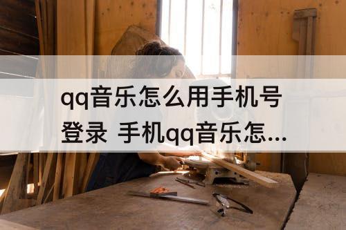 qq音乐怎么用手机号登录 手机qq音乐怎么用手机号登录不用微信