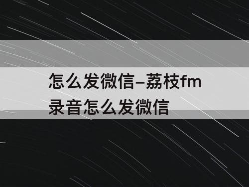 怎么发微信-荔枝fm录音怎么发微信