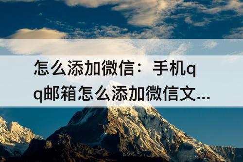 怎么添加微信：手机qq邮箱怎么添加微信文件
