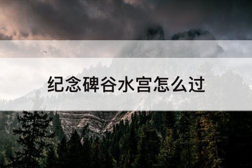 纪念碑谷水宫怎么过