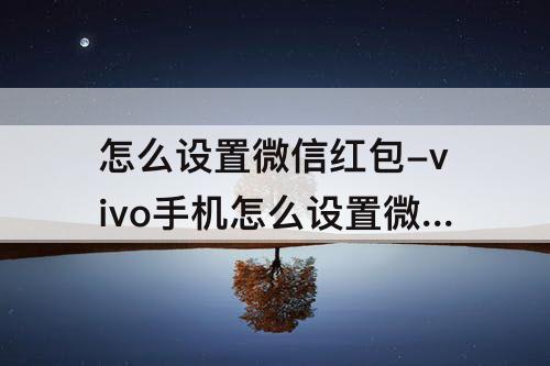 怎么设置微信红包-vivo手机怎么设置微信红包提示音