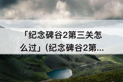 「纪念碑谷2第三关怎么过」(纪念碑谷2第三关怎么过图解法)