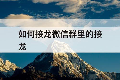 如何接龙微信群里的接龙