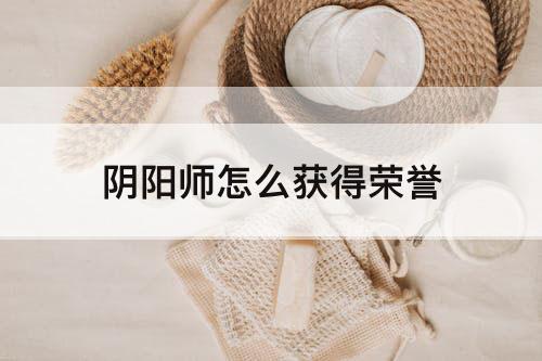 阴阳师怎么获得荣誉