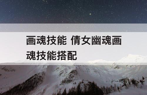 画魂技能 倩女幽魂画魂技能搭配