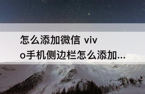 怎么添加微信 vivo手机侧边栏怎么添加微信