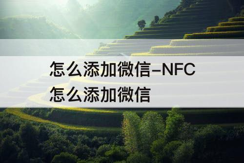 怎么添加微信-NFC怎么添加微信