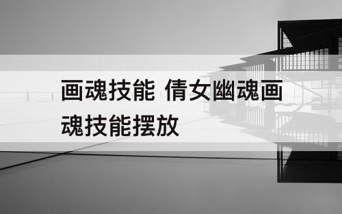 画魂技能 倩女幽魂画魂技能摆放