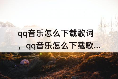 qq音乐怎么下载歌词，qq音乐怎么下载歌词到mp3