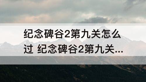 纪念碑谷2第九关怎么过 纪念碑谷2第九关怎么过详解