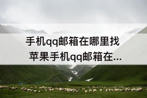 手机qq邮箱在哪里找 苹果手机qq邮箱在哪里找发邮件