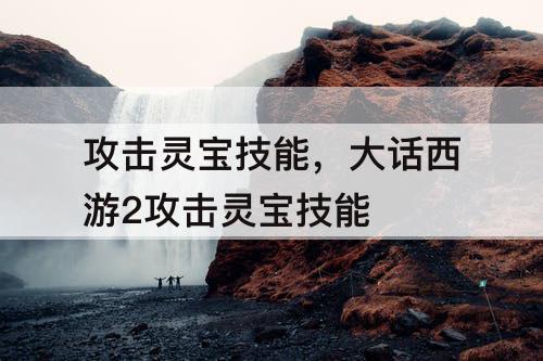 攻击灵宝技能，大话西游2攻击灵宝技能