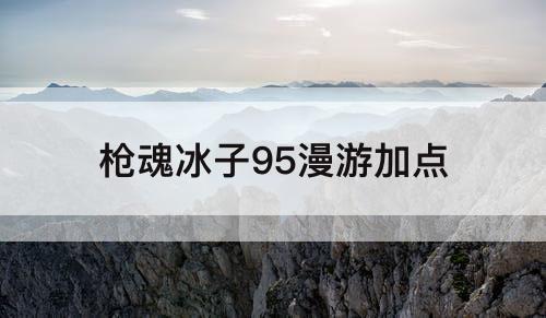 枪魂冰子95漫游加点