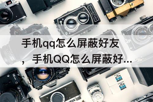 手机qq怎么屏蔽好友，手机QQ怎么屏蔽好友说说