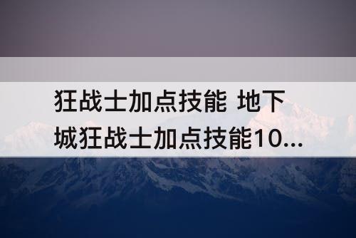 狂战士加点技能 地下城狂战士加点技能100级