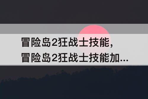冒险岛2狂战士技能，冒险岛2狂战士技能加点和选择