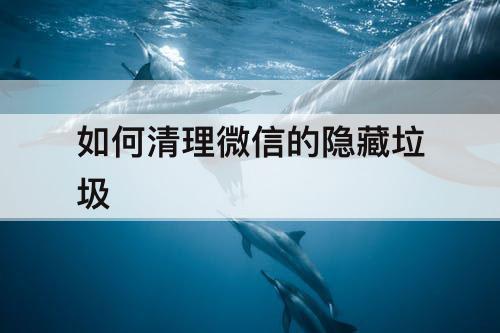 如何清理微信的隐藏垃圾