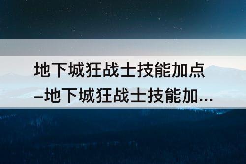地下城狂战士技能加点-地下城狂战士技能加点新技能怎么加点