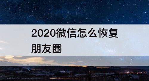 2020微信怎么恢复朋友圈