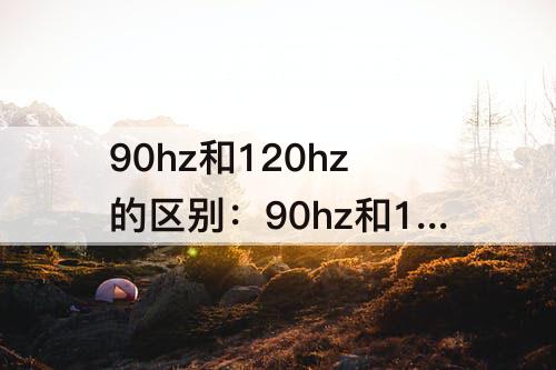 90hz和120hz的区别：90hz和120hz的区别知乎