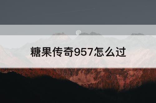 糖果传奇957怎么过