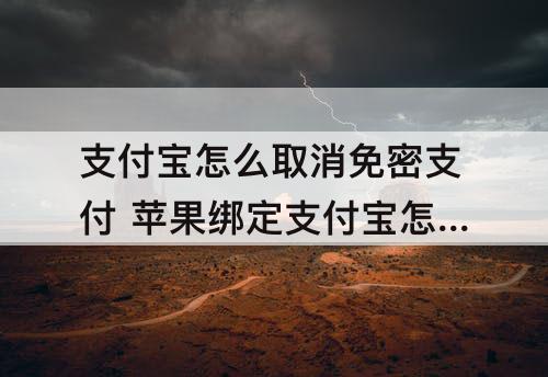 支付宝怎么取消免密支付 苹果绑定支付宝怎么取消免密支付