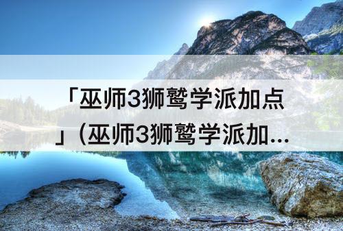 「巫师3狮鹫学派加点」(巫师3狮鹫学派加点注魔)