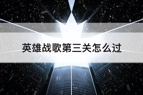 英雄战歌第三关怎么过