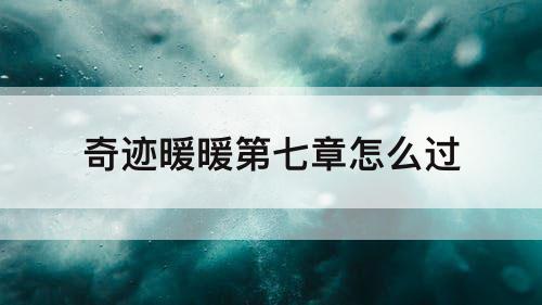 奇迹暖暖第七章怎么过