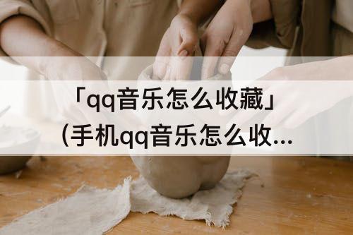 「qq音乐怎么收藏」(手机qq音乐怎么收藏歌曲)