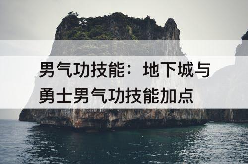 男气功技能：地下城与勇士男气功技能加点