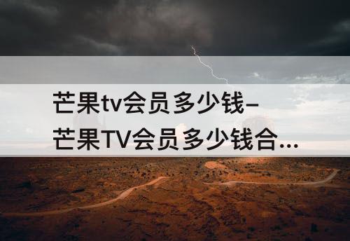 芒果tv会员多少钱-芒果TV会员多少钱合适