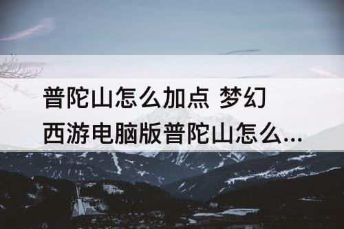 普陀山怎么加点 梦幻西游电脑版普陀山怎么加点