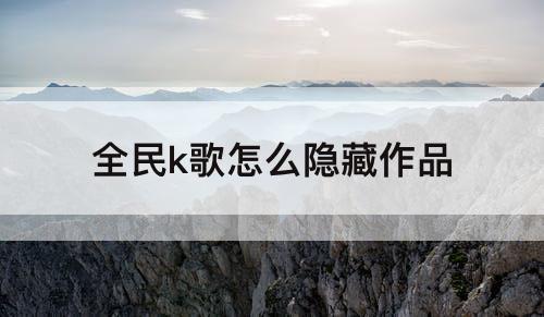 全民k歌怎么隐藏作品