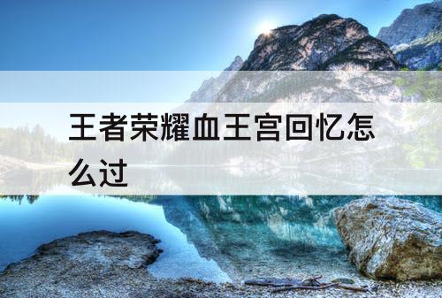 王者荣耀血王宫回忆怎么过