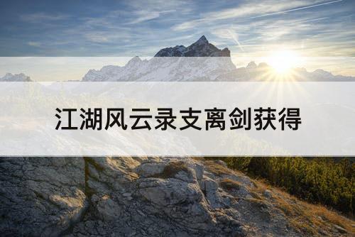 江湖风云录支离剑获得