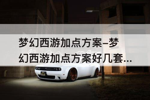 梦幻西游加点方案-梦幻西游加点方案好几套怎么弄的