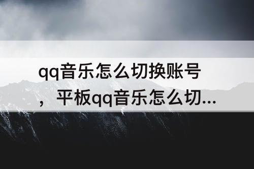 qq音乐怎么切换账号，平板qq音乐怎么切换账号