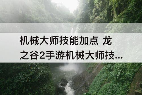 机械大师技能加点 龙之谷2手游机械大师技能加点