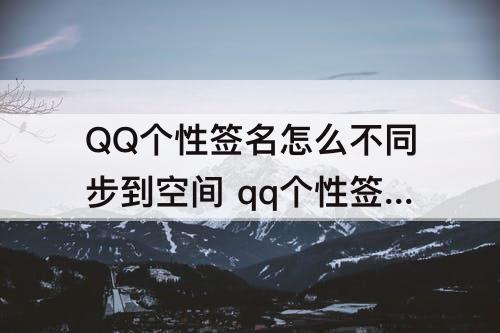 QQ个性签名怎么不同步到空间 qq个性签名怎么不同步到空间说说