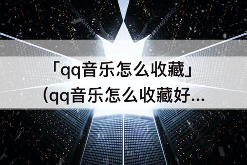 「qq音乐怎么收藏」(qq音乐怎么收藏好友的喜欢)