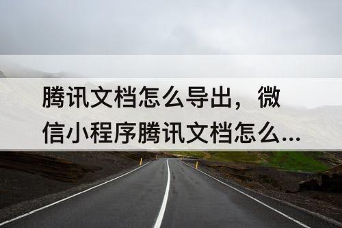 腾讯文档怎么导出，微信小程序腾讯文档怎么导出图片