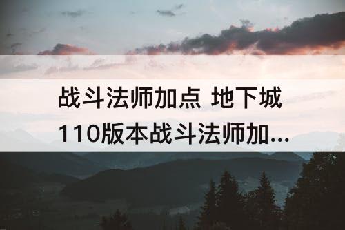 战斗法师加点 地下城110版本战斗法师加点